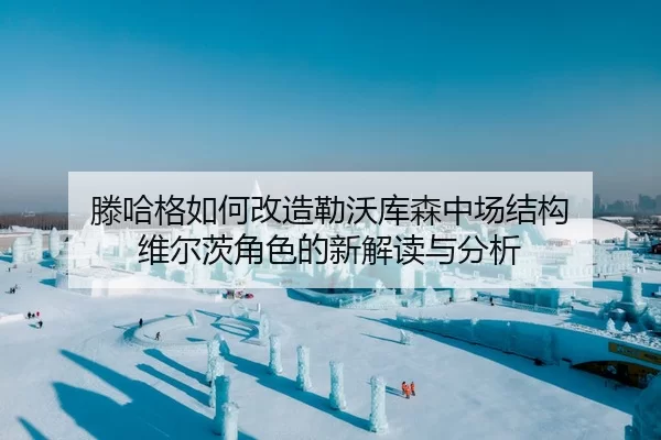 滕哈格如何改造勒沃库森中场结构 维尔茨角色的新解读与分析
