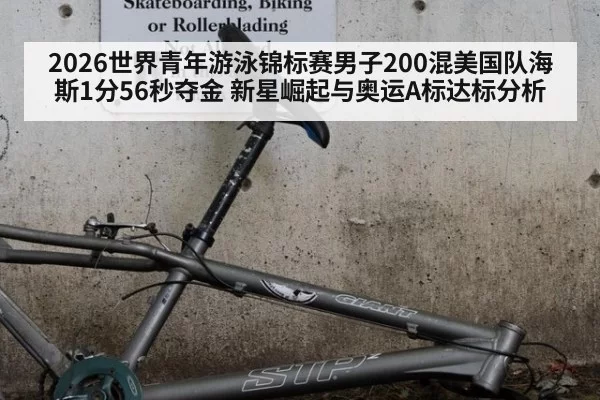 2026世界青年游泳锦标赛男子200混美国队海斯1分56秒夺金 新星崛起与奥运A标达标分析