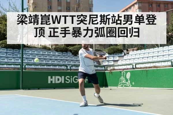 梁靖崑WTT突尼斯站男单登顶 正手暴力弧圈回归