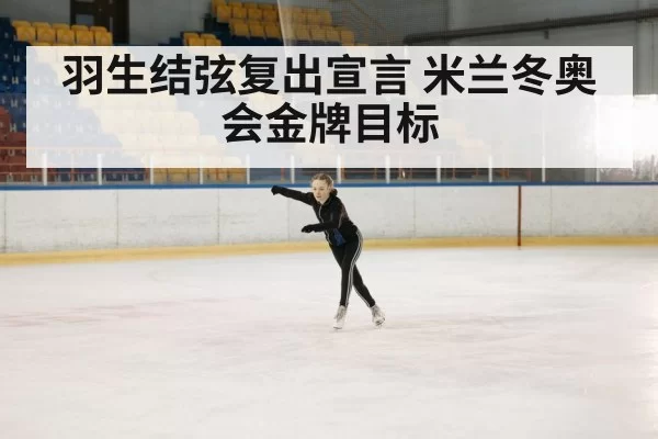羽生结弦复出宣言 米兰冬奥会金牌目标