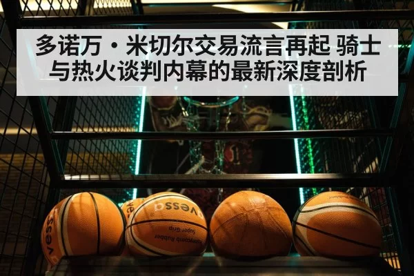 多诺万·米切尔交易流言再起 骑士与热火谈判内幕的最新深度剖析