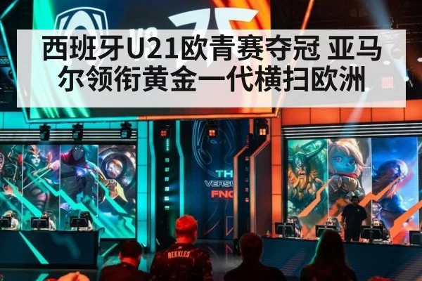 西班牙U21欧青赛夺冠 亚马尔领衔黄金一代横扫欧洲