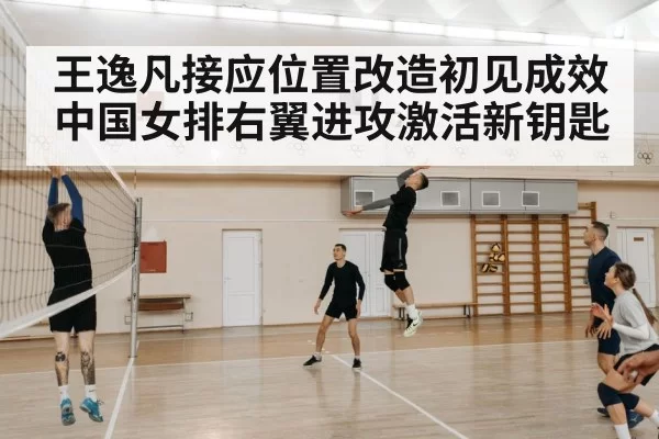 王逸凡接应位置改造初见成效 中国女排右翼进攻激活新钥匙
