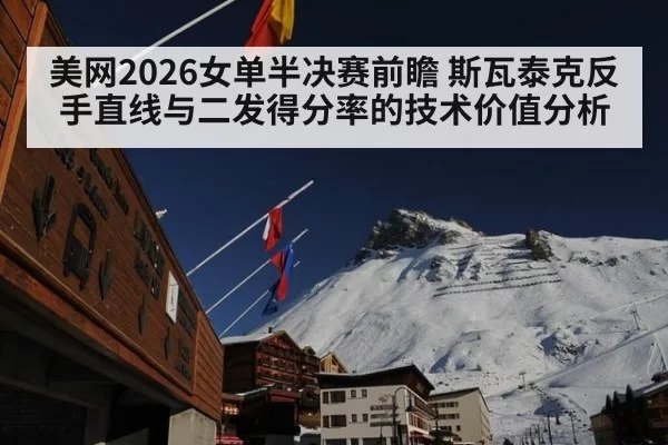 美网2026女单半决赛前瞻 斯瓦泰克反手直线与二发得分率的技术价值分析